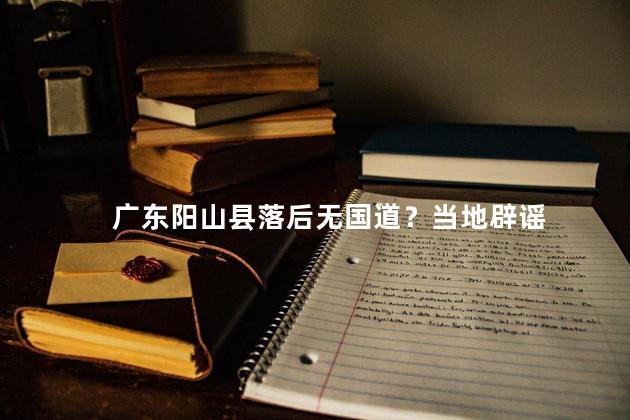 广东阳山县落后无国道？当地辟谣