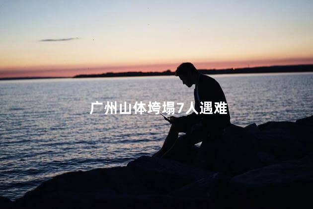 广州山体垮塌7人遇难