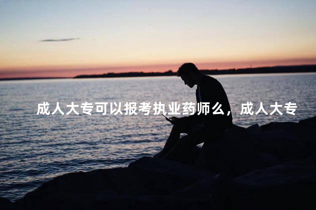成人大专可以报考执业药师么，成人大专能报考药师证吗