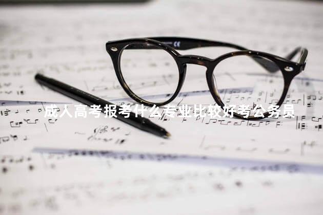 成人高考报考什么专业比较好考公务员