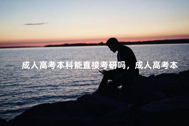 成人高考本科能直接考研吗，成人高考本科能直接考研吗江苏