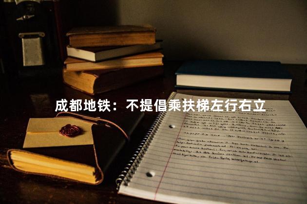 成都地铁：不提倡乘扶梯左行右立