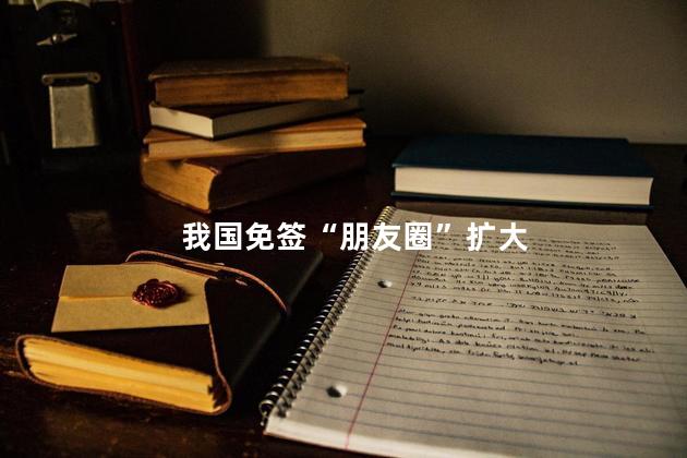 我国免签“朋友圈”扩大