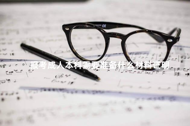 报考成人本科需要准备什么材料证明