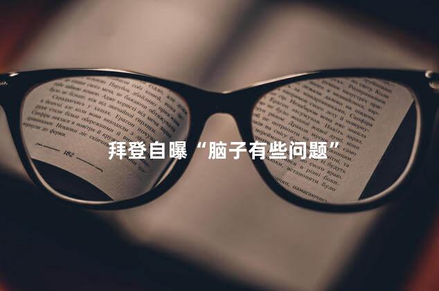 拜登自曝“脑子有些问题”