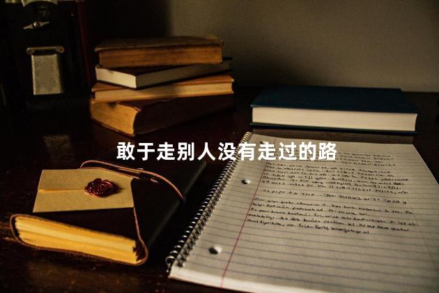 敢于走别人没有走过的路