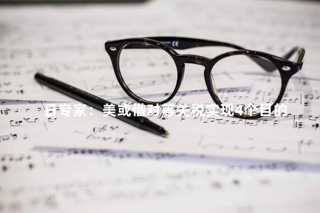 日专家：美或借对等关税实现4个目的
