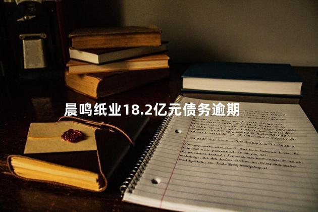 晨鸣纸业18.2亿元债务逾期