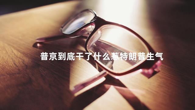 普京到底干了什么惹特朗普生气