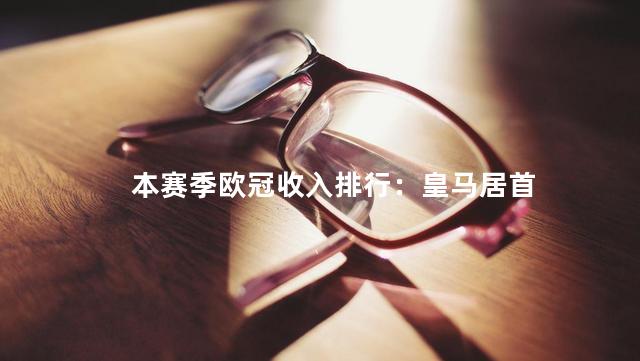 本赛季欧冠收入排行：皇马居首