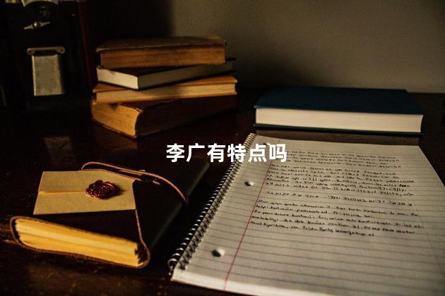 李广有特点吗