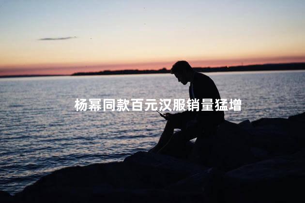杨幂同款百元汉服销量猛增