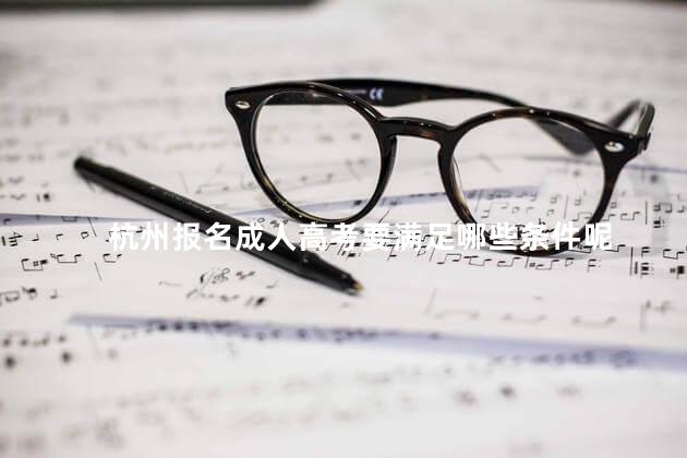 杭州报名成人高考要满足哪些条件呢