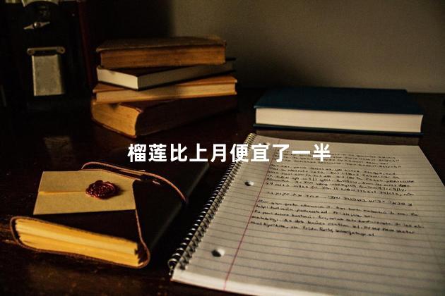 榴莲比上月便宜了一半