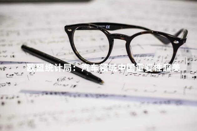 欧盟统计局：汽车领域中国重要性超美