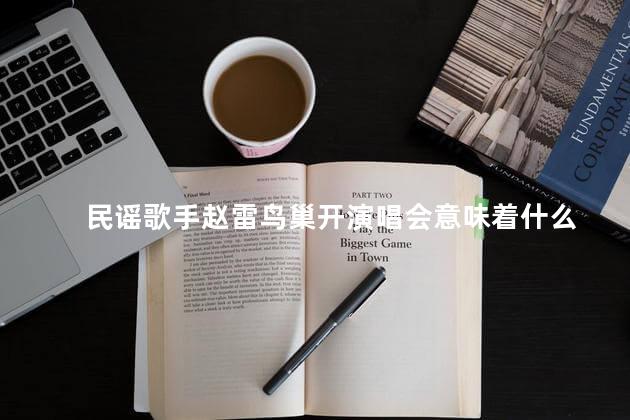 民谣歌手赵雷鸟巢开演唱会意味着什么