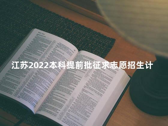 江苏2022本科提前批征求志愿招生计划（地方专项计划）