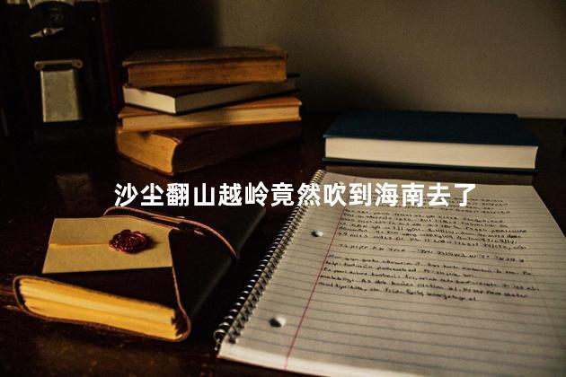沙尘翻山越岭竟然吹到海南去了