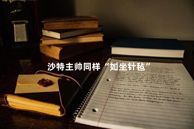 沙特主帅同样“如坐针毡”