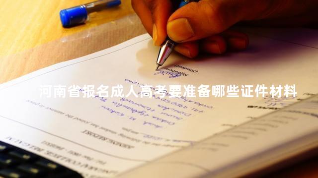 河南省报名成人高考要准备哪些证件材料