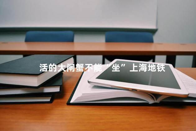 活的大闸蟹不能“坐”上海地铁