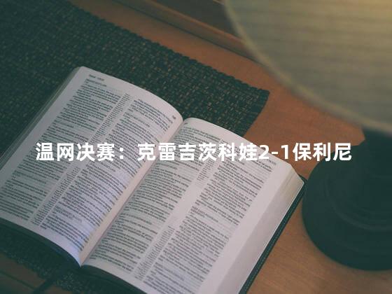 温网决赛：克雷吉茨科娃2-1保利尼