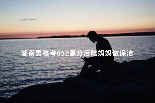 湖南男孩考652高分后陪妈妈做保洁