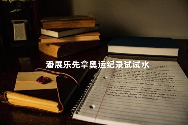 潘展乐先拿奥运纪录试试水