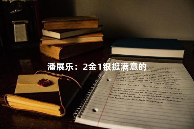 潘展乐：2金1银挺满意的