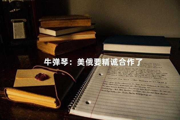 牛弹琴：美俄要精诚合作了