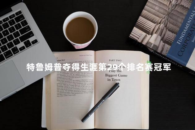 特鲁姆普夺得生涯第29个排名赛冠军
