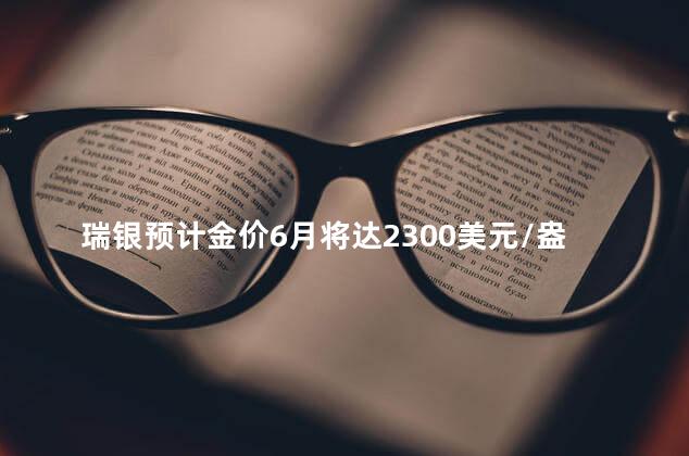 瑞银预计金价6月将达2300美元/盎司