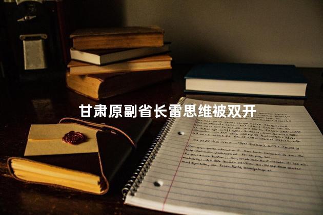 甘肃原副省长雷思维被双开