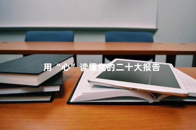 用“心”读懂党的二十大报告