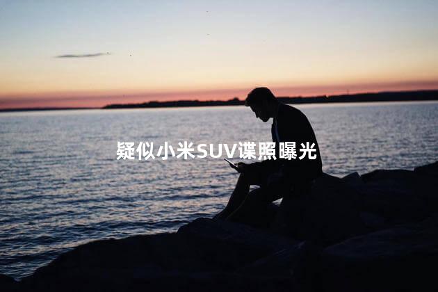 疑似小米SUV谍照曝光