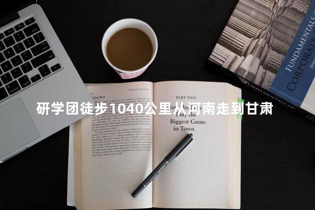 研学团徒步1040公里从河南走到甘肃