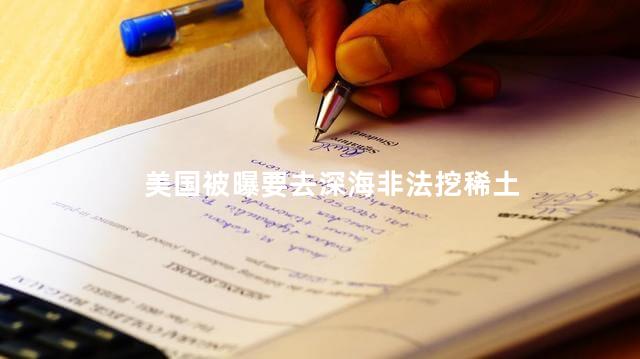 美国被曝要去深海非法挖稀土