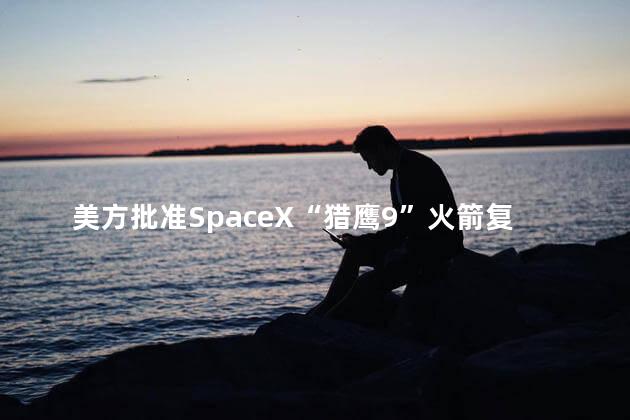 美方批准SpaceX“猎鹰9”火箭复飞