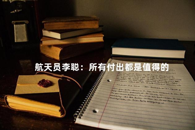 航天员李聪：所有付出都是值得的
