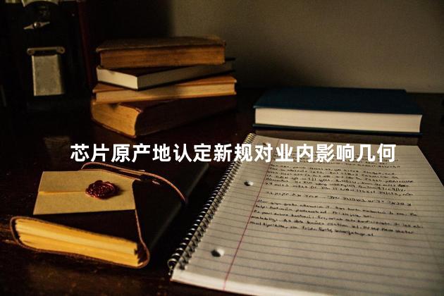 芯片原产地认定新规对业内影响几何