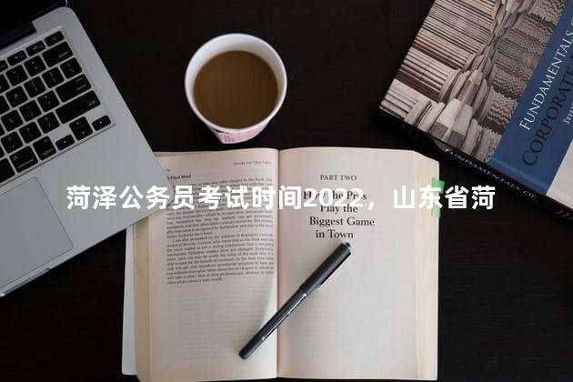 菏泽公务员考试时间2022，山东省菏泽市公务员考试时间2020