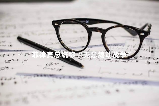 菲律宾总统称“无意煽动战争”
