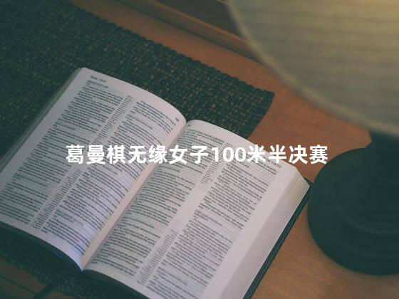 葛曼棋无缘女子100米半决赛