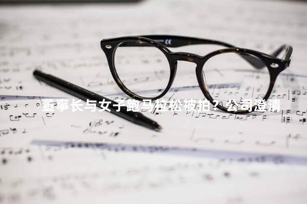 董事长与女子跑马拉松被拍？公司澄清