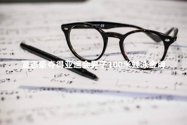 董志豪夺得亚运会男子100米蛙泳金牌