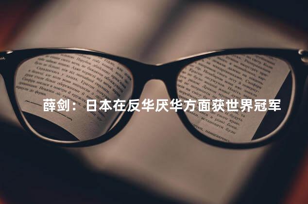 薛剑：日本在反华厌华方面获世界冠军