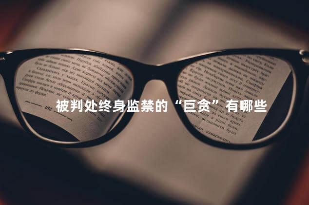 被判处终身监禁的“巨贪”有哪些