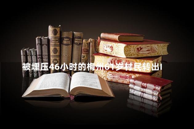 被埋压46小时的梅州61岁村民转出ICU