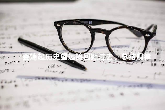 要端起历史望远镜回顾过去、总结规律