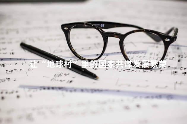 让“地球村”里的国家共谋发展繁荣
